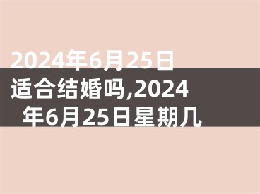 2024年6月25日适合结婚吗,2024年6月25日星期几