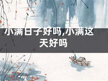 小满日子好吗,小满这天好吗