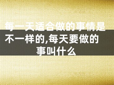 每一天适合做的事情是不一样的,每天要做的事叫什么