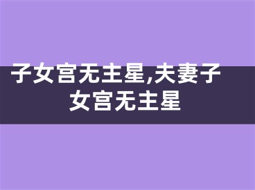 子女宫无主星,夫妻子女宫无主星