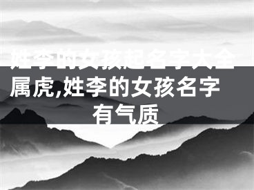 姓李的女孩起名字大全属虎,姓李的女孩名字有气质