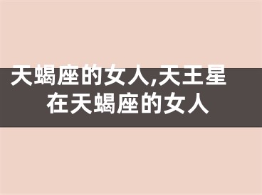 天蝎座的女人,天王星在天蝎座的女人