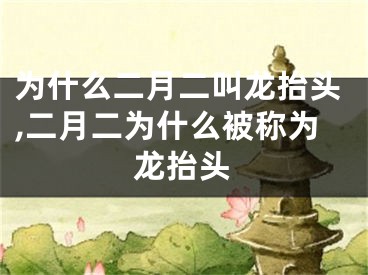 为什么二月二叫龙抬头,二月二为什么被称为龙抬头