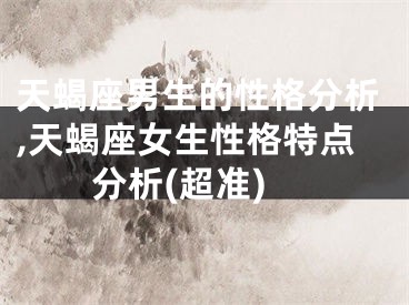 天蝎座男生的性格分析,天蝎座女生性格特点分析(超准)