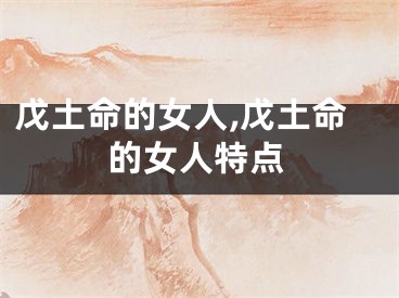 戊土命的女人,戊土命的女人特点