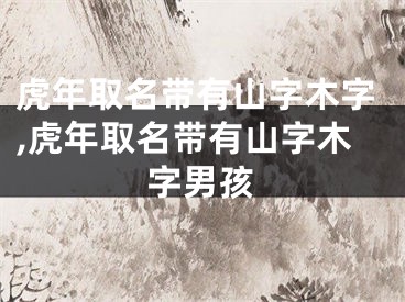 虎年取名带有山字木字,虎年取名带有山字木字男孩