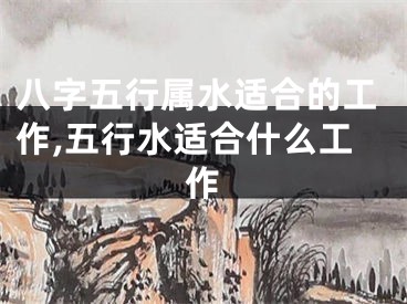 八字五行属水适合的工作,五行水适合什么工作