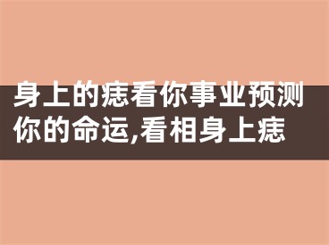 身上的痣看你事业预测你的命运,看相身上痣