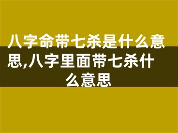 八字命带七杀是什么意思,八字里面带七杀什么意思