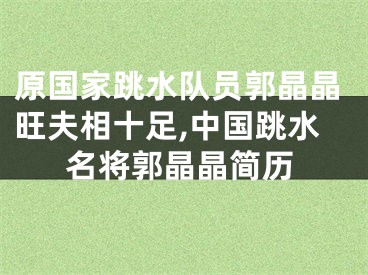 原国家跳水队员郭晶晶旺夫相十足,中国跳水名将郭晶晶简历