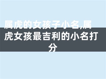 属虎的女孩子小名,属虎女孩最吉利的小名打分