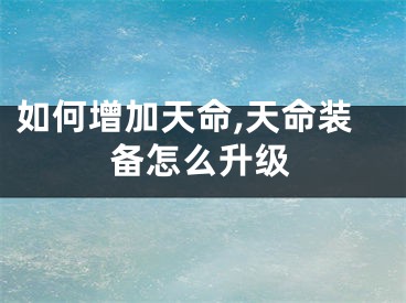 如何增加天命,天命装备怎么升级
