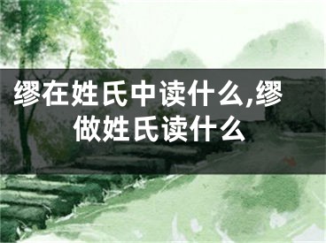 缪在姓氏中读什么,缪做姓氏读什么