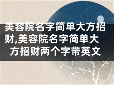 美容院名字简单大方招财,美容院名字简单大方招财两个字带英文