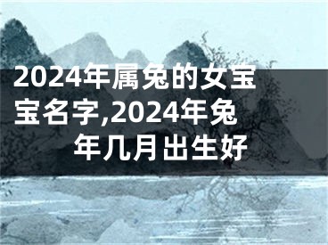 2024年属兔的女宝宝名字,2024年兔年几月出生好