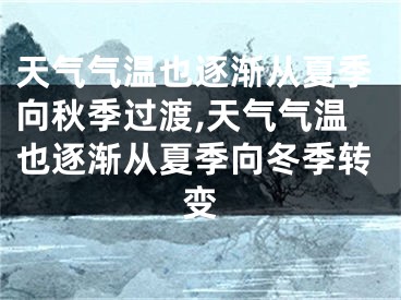 天气气温也逐渐从夏季向秋季过渡,天气气温也逐渐从夏季向冬季转变