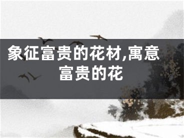 象征富贵的花材,寓意富贵的花