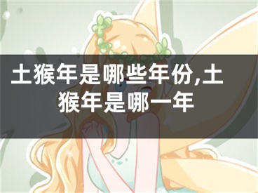 土猴年是哪些年份,土猴年是哪一年