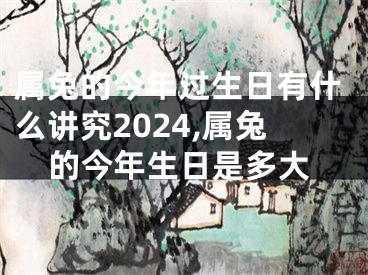 属兔的今年过生日有什么讲究2024,属兔的今年生日是多大