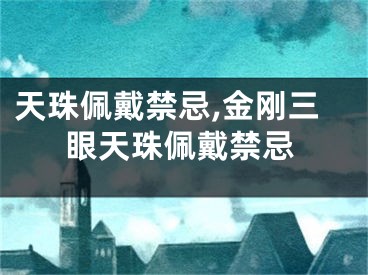 天珠佩戴禁忌,金刚三眼天珠佩戴禁忌