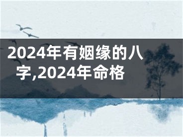 2024年有姻缘的八字,2024年命格