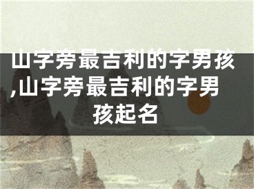 山字旁最吉利的字男孩,山字旁最吉利的字男孩起名