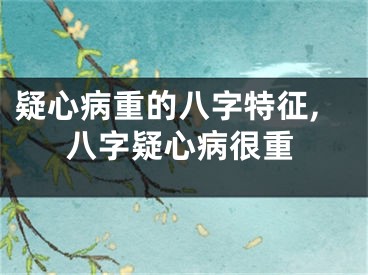疑心病重的八字特征,八字疑心病很重
