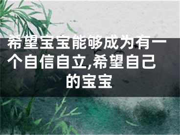 希望宝宝能够成为有一个自信自立,希望自己的宝宝