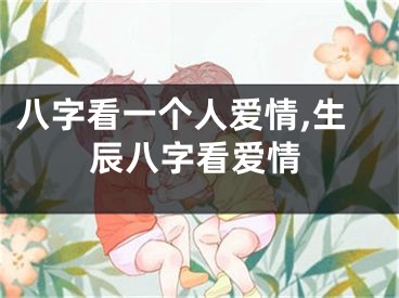 八字看一个人爱情,生辰八字看爱情