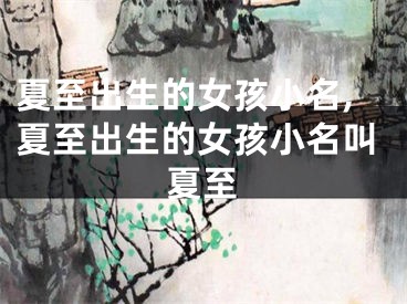 夏至出生的女孩小名,夏至出生的女孩小名叫夏至