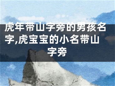 虎年带山字旁的男孩名字,虎宝宝的小名带山字旁