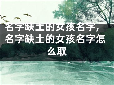 名字缺土的女孩名字,名字缺土的女孩名字怎么取
