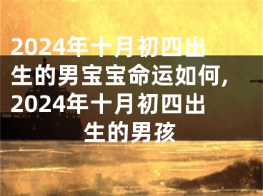 2024年十月初四出生的男宝宝命运如何,2024年十月初四出生的男孩