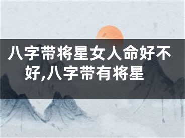 八字带将星女人命好不好,八字带有将星