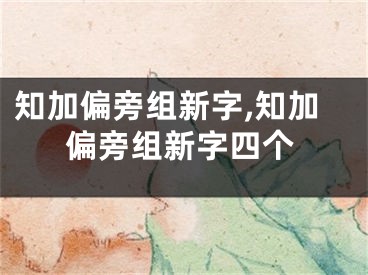知加偏旁组新字,知加偏旁组新字四个