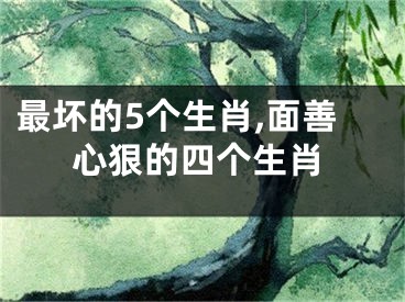 最坏的5个生肖,面善心狠的四个生肖