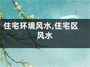 住宅环境风水,住宅区风水