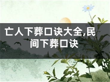 亡人下葬口诀大全,民间下葬口诀