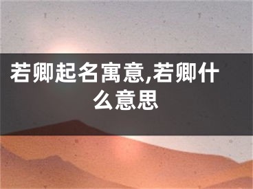 若卿起名寓意,若卿什么意思