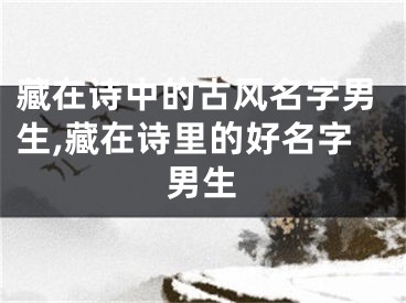 藏在诗中的古风名字男生,藏在诗里的好名字男生