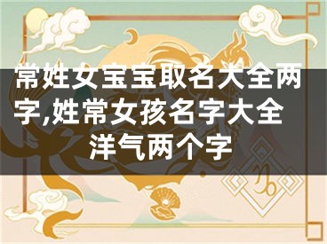 常姓女宝宝取名大全两字,姓常女孩名字大全洋气两个字