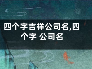 四个字吉祥公司名,四个字 公司名