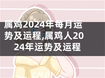 属鸡2024年每月运势及运程,属鸡人2024年运势及运程