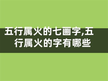 五行属火的七画字,五行属火的字有哪些
