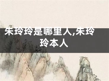 朱玲玲是哪里人,朱玲玲本人