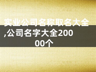 实业公司名称取名大全,公司名字大全20000个