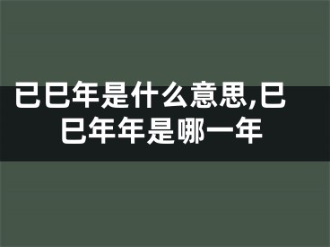 已巳年是什么意思,巳巳年年是哪一年