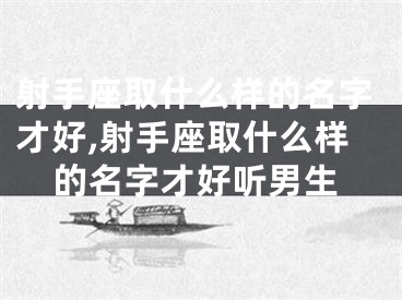 射手座取什么样的名字才好,射手座取什么样的名字才好听男生