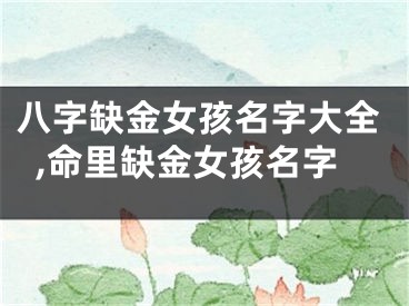 八字缺金女孩名字大全,命里缺金女孩名字