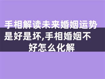 手相解读未来婚姻运势是好是坏,手相婚姻不好怎么化解